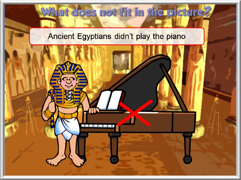Ancient Egyptians didn’t play the piano